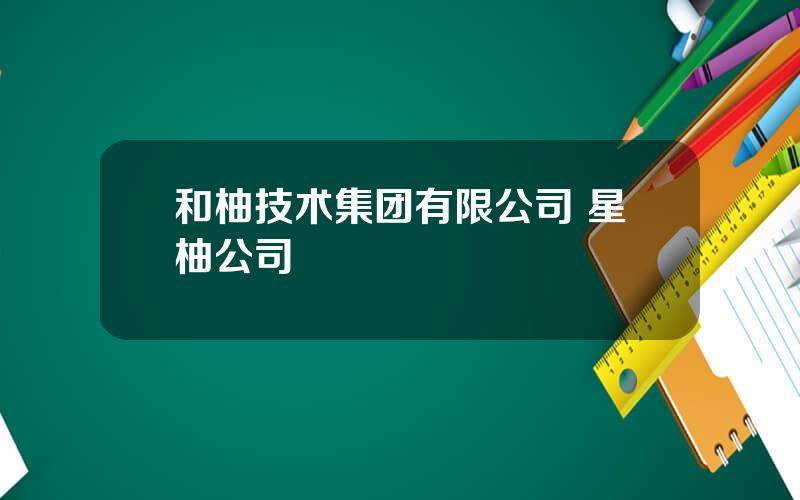 和柚技术集团有限公司 星柚公司